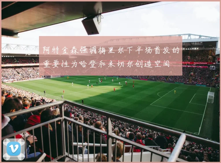 阿特金森强调梅里尔下半场首发的重要性为哈登和米切尔创造空间