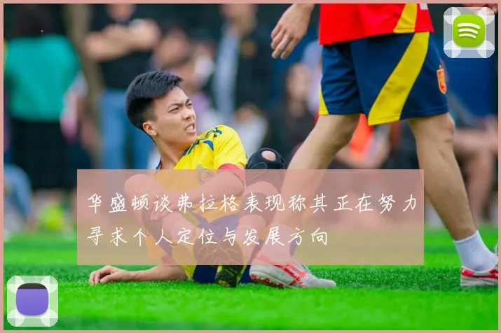 华盛顿谈弗拉格表现称其正在努力寻求个人定位与发展方向