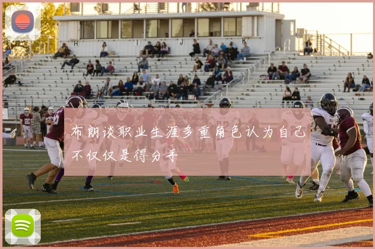 布朗谈职业生涯多重角色认为自己不仅仅是得分手