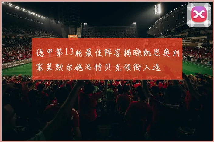 德甲第13轮最佳阵容揭晓凯恩奥利塞莱默尔施洛特贝克领衔入选