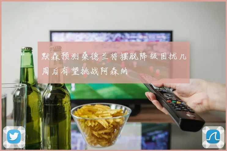 默森预测桑德兰将摆脱降级困扰几周后有望挑战阿森纳