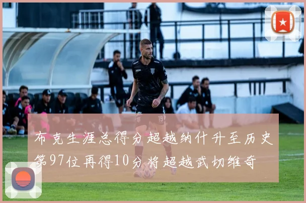 布克生涯总得分超越纳什升至历史第97位再得10分将超越武切维奇