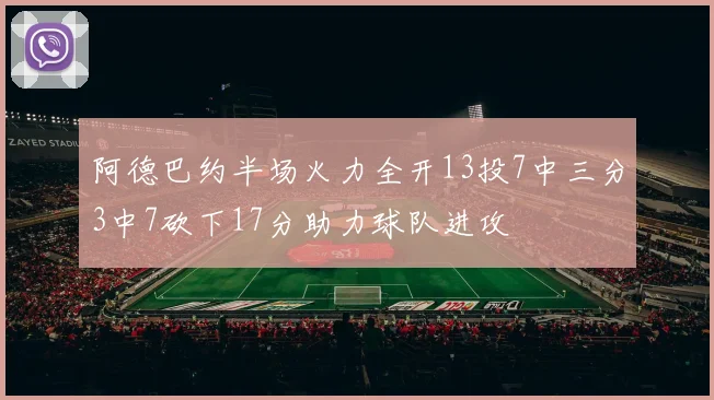 阿德巴约半场火力全开13投7中三分3中7砍下17分助力球队进攻