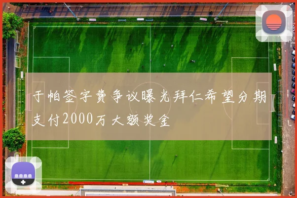 于帕签字费争议曝光拜仁希望分期支付2000万大额奖金