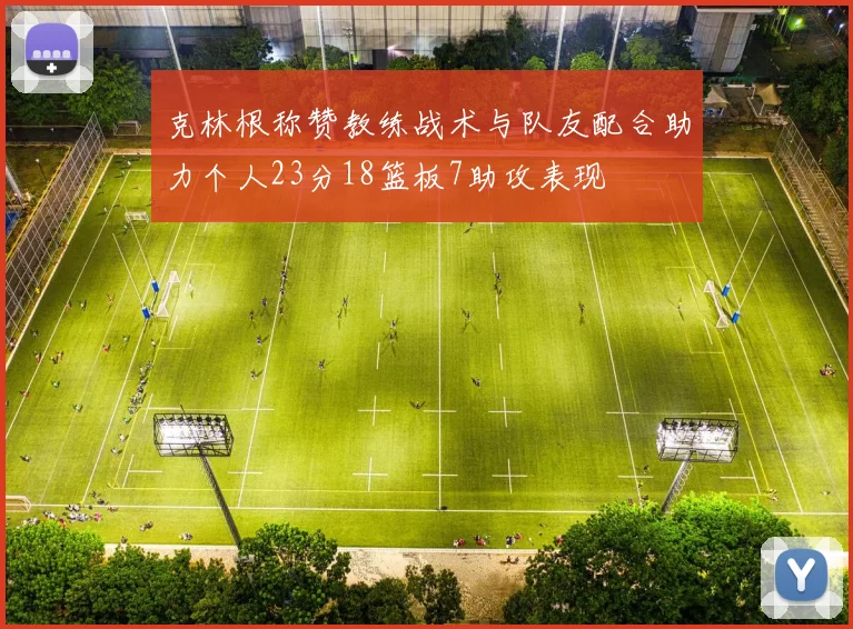 克林根称赞教练战术与队友配合助力个人23分18篮板7助攻表现