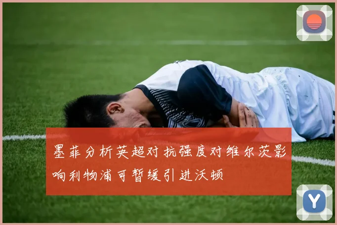 墨菲分析英超对抗强度对维尔茨影响利物浦可暂缓引进沃顿