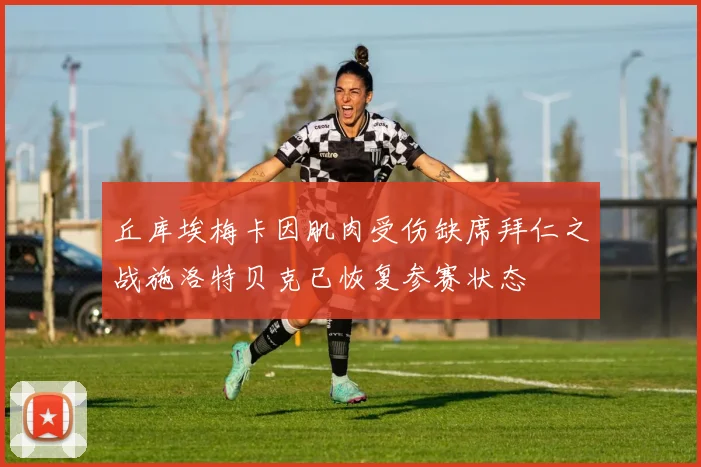 丘库埃梅卡因肌肉受伤缺席拜仁之战施洛特贝克已恢复参赛状态