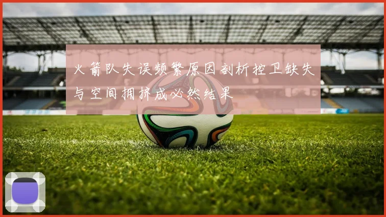 火箭队失误频繁原因剖析控卫缺失与空间拥挤成必然结果