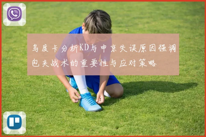 乌度卡分析KD与申京失误原因强调包夹战术的重要性与应对策略