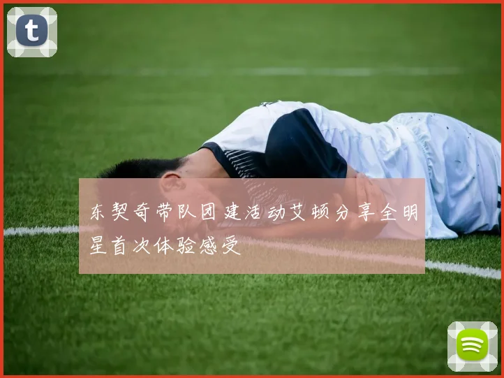 东契奇带队团建活动艾顿分享全明星首次体验感受