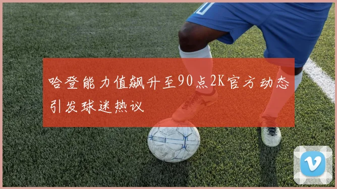 哈登能力值飙升至90点2K官方动态引发球迷热议