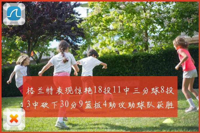 格兰特表现惊艳18投11中三分球8投3中砍下30分9篮板4助攻助球队获胜