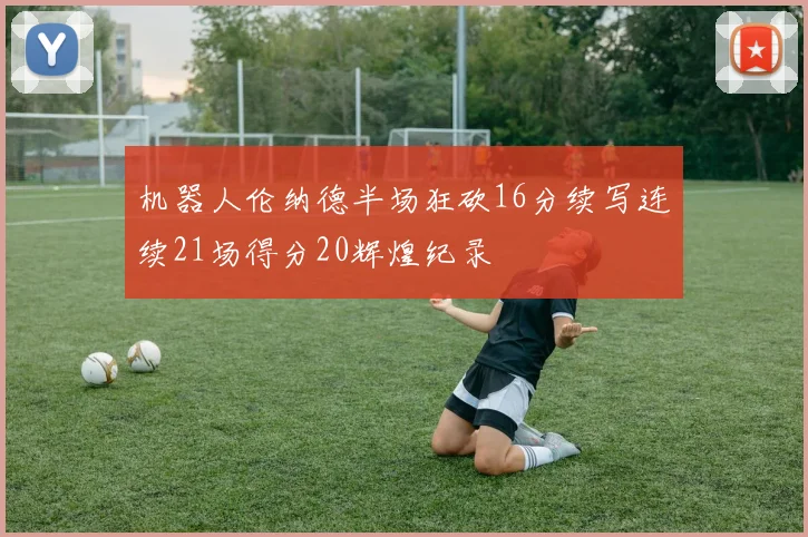 机器人伦纳德半场狂砍16分续写连续21场得分20辉煌纪录