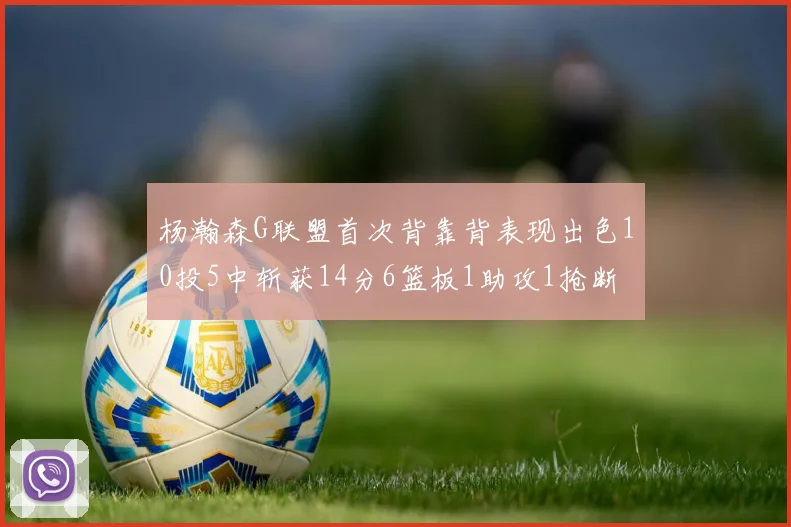 杨瀚森G联盟首次背靠背表现出色10投5中斩获14分6篮板1助攻1抢断