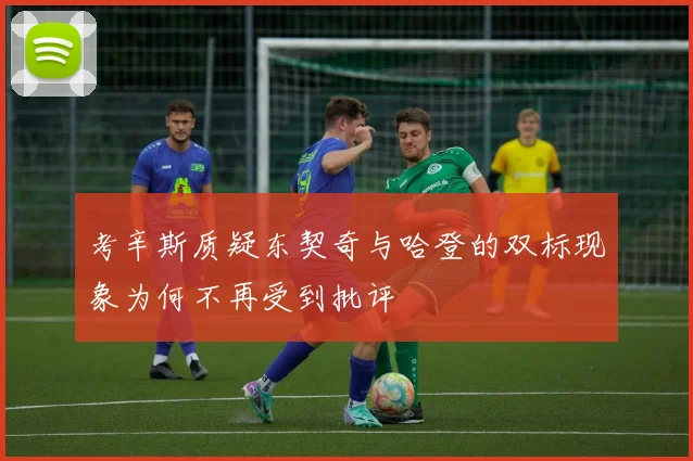 考辛斯质疑东契奇与哈登的双标现象为何不再受到批评