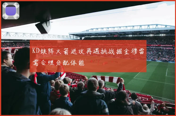 KD缺阵火箭进攻再遇挑战掘金穆雷需合理分配体能