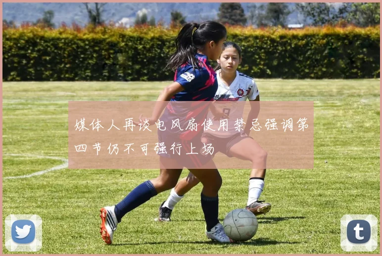 媒体人再谈电风扇使用禁忌强调第四节仍不可强行上场