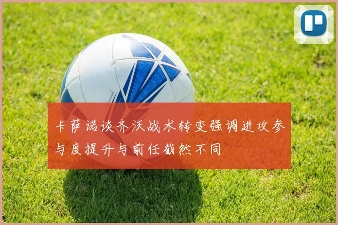 卡萨诺谈齐沃战术转变强调进攻参与度提升与前任截然不同