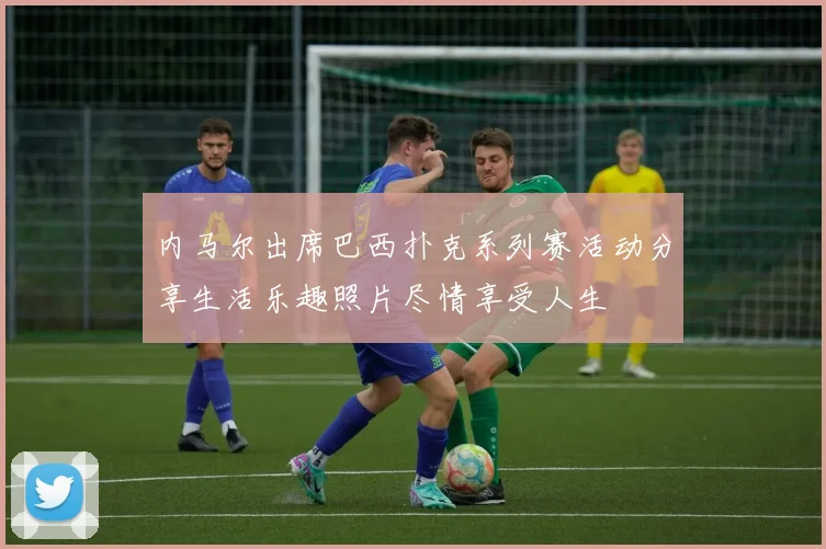 内马尔出席巴西扑克系列赛活动分享生活乐趣照片尽情享受人生