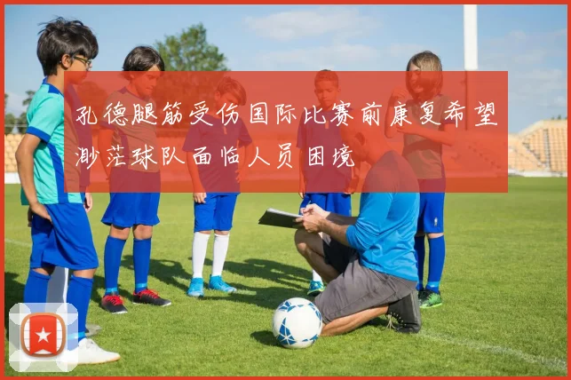孔德腿筋受伤国际比赛前康复希望渺茫球队面临人员困境